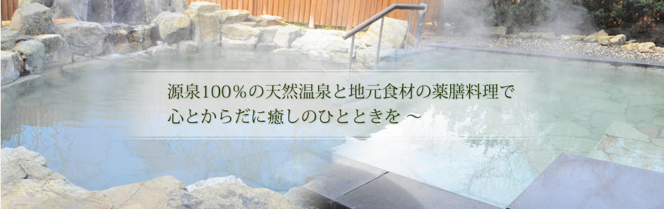 源泉100%の露天風呂と地元食材による薬膳料理で心とからだに癒しのひとときを
